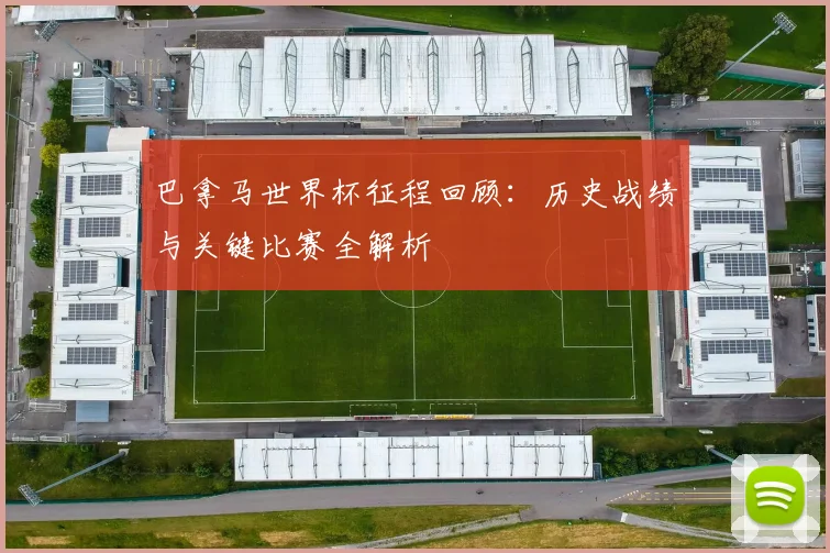 巴拿马世界杯征程回顾：历史战绩与关键比赛全解析