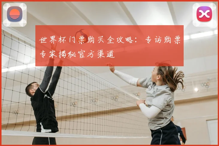 世界杯门票购买全攻略：专访购票专家揭秘官方渠道