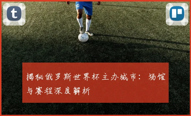 揭秘俄罗斯世界杯主办城市:场馆与赛程深度解析