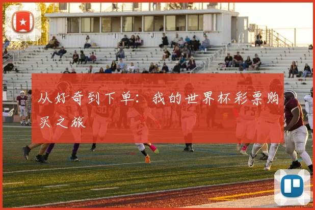 从好奇到下单：我的世界杯彩票购买之旅