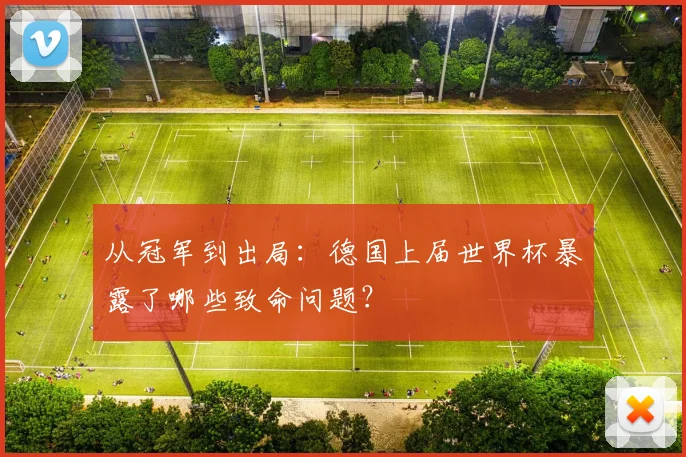 从冠军到出局：德国上届世界杯暴露了哪些致命问题？