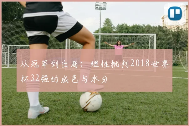 从冠军到出局：理性批判2018世界杯32强的成色与水分