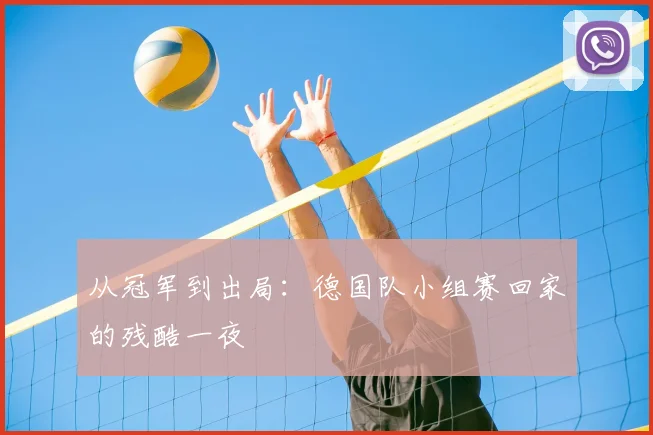 从冠军到出局：德国队小组赛回家的残酷一夜