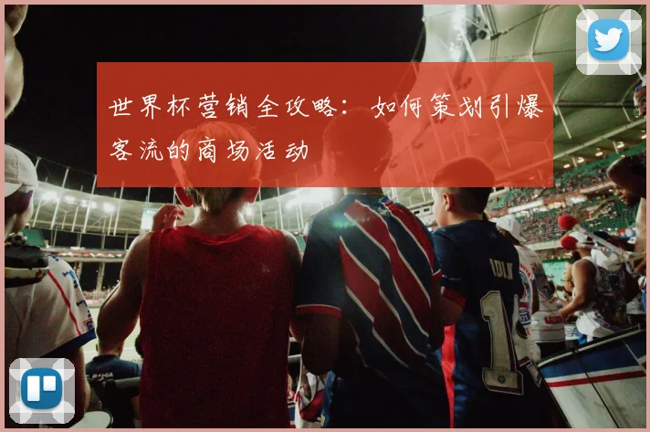 世界杯营销全攻略：如何策划引爆客流的商场活动