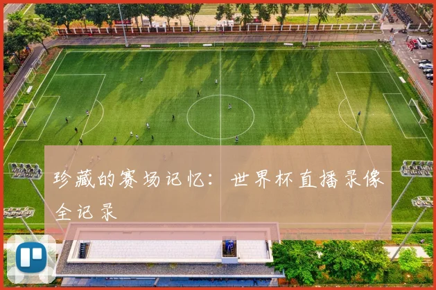 珍藏的赛场记忆:世界杯直播录像全记录