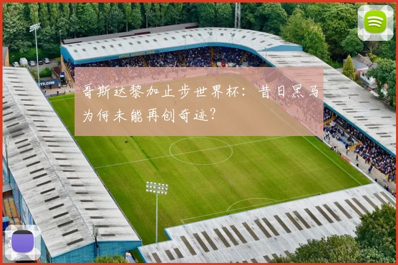哥斯达黎加止步世界杯:昔日黑马为何未能再创奇迹?