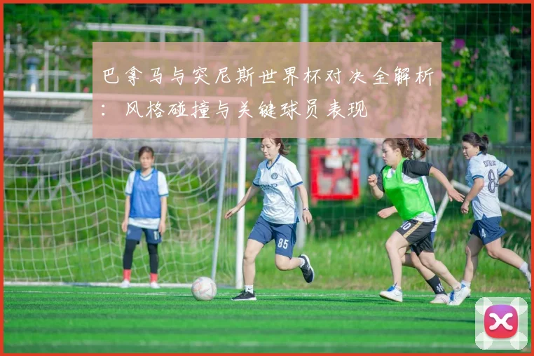 巴拿马与突尼斯世界杯对决全解析：风格碰撞与关键球员表现
