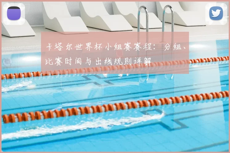 卡塔尔世界杯小组赛赛程：分组、比赛时间与出线规则详解