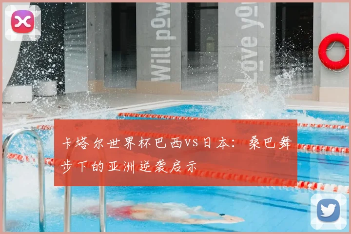 卡塔尔世界杯巴西vs日本:桑巴舞步下的亚洲逆袭启示