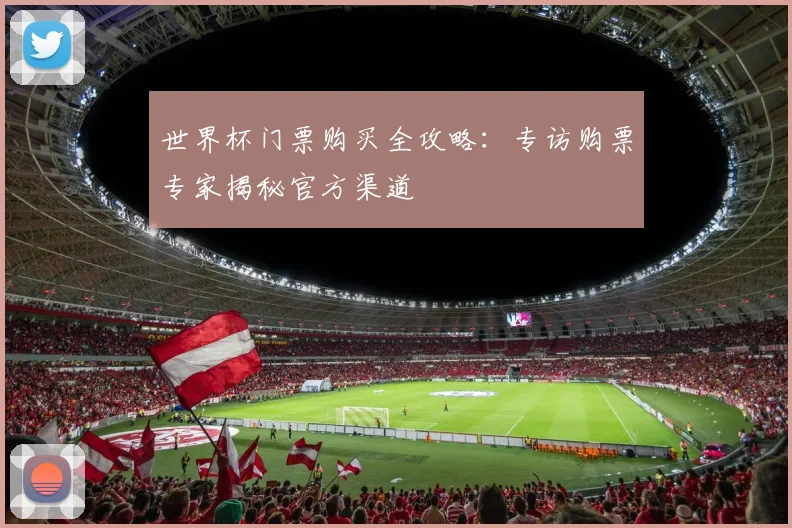 世界杯门票购买全攻略:专访购票专家揭秘官方渠道