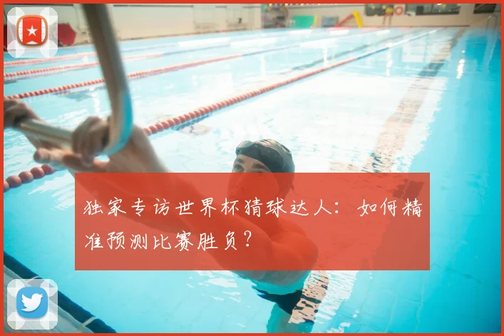 独家专访世界杯猜球达人：如何精准预测比赛胜负？