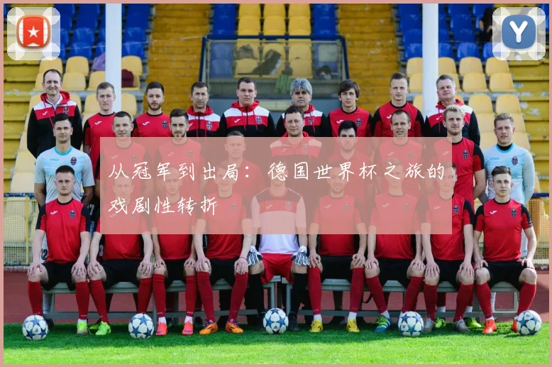从冠军到出局：德国世界杯之旅的戏剧性转折