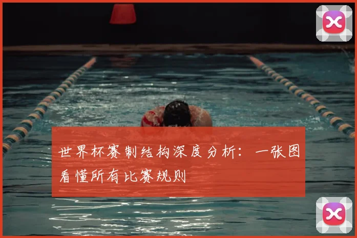 世界杯赛制结构深度分析:一张图看懂所有比赛规则