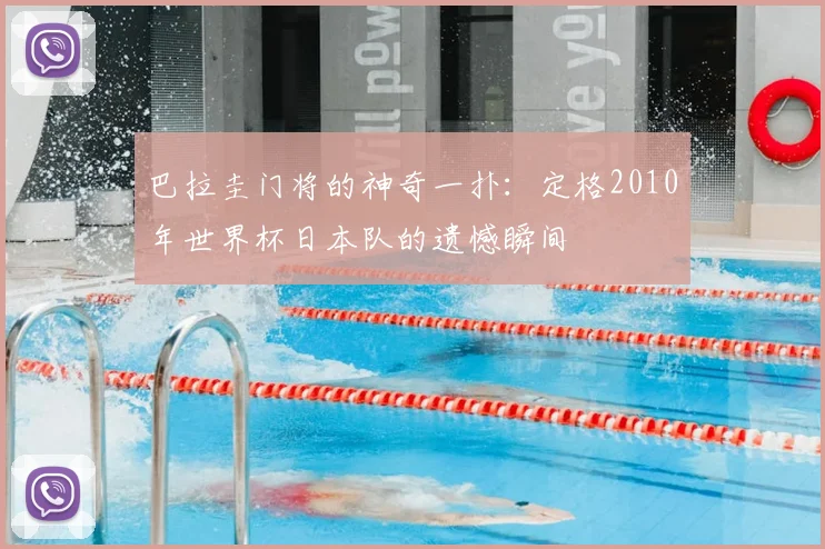 巴拉圭门将的神奇一扑：定格2010年世界杯日本队的遗憾瞬间