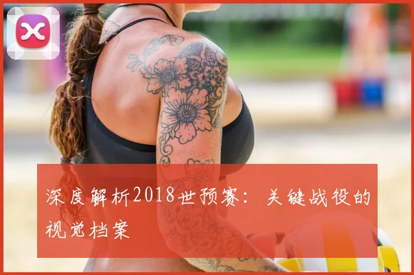 深度解析2018世预赛：关键战役的视觉档案